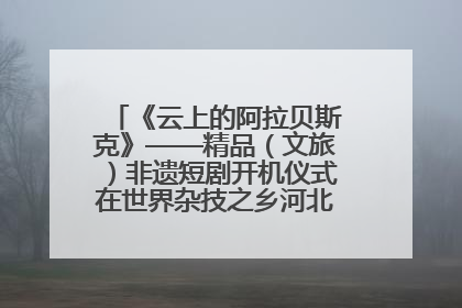 《云上的阿拉贝斯克》——精品（文旅）非遗短剧开机仪式在世界杂技之乡河北吴桥成功举办