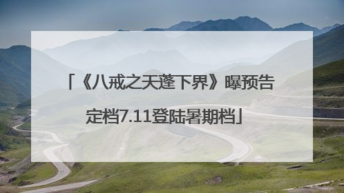 《八戒之天蓬下界》曝预告 定档7.11登陆暑期档