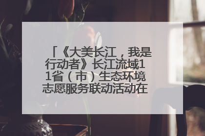 《大美长江，我是行动者》长江流域11省（市）生态环境志愿服务联动活动在江苏南通成功启动