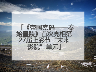 《帝国密码——秦始皇陵》首次亮相第27届上影节“未来影院”单元