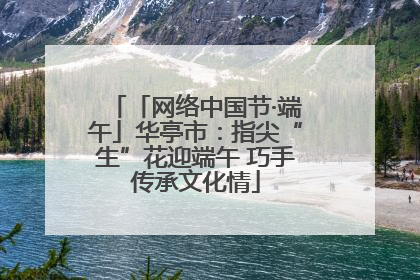 「网络中国节·端午」华亭市：指尖“生”花迎端午 巧手传承文化情