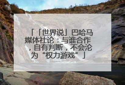 「世界说」巴哈马媒体社论：与谁合作，自有判断，不会沦为“权力游戏”