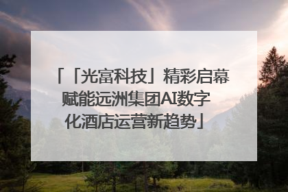 「光富科技」精彩启幕 赋能远洲集团AI数字化酒店运营新趋势