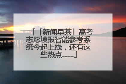「新闻早茶」高考志愿填报智能参考系统今起上线，还有这些热点……