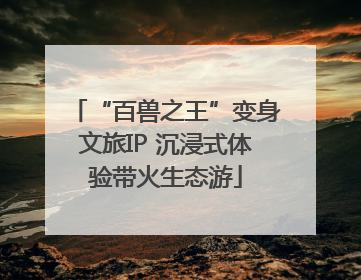 “百兽之王”变身文旅IP 沉浸式体验带火生态游