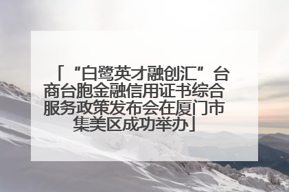 “白鹭英才融创汇”台商台胞金融信用证书综合服务政策发布会在厦门市集美区成功举办