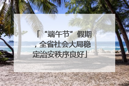 “端午节”假期，全省社会大局稳定治安秩序良好