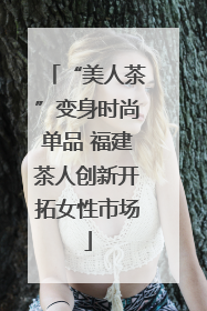 “美人茶”变身时尚单品 福建茶人创新开拓女性市场