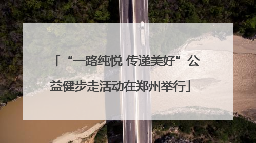 “一路纯悦 传递美好”公益健步走活动在郑州举行