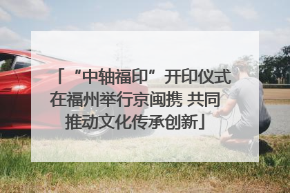 “中轴福印”开印仪式在福州举行京闽携 共同推动文化传承创新