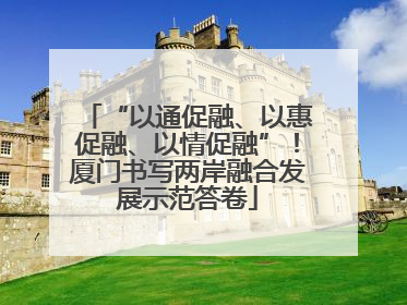 “以通促融、以惠促融、以情促融”！厦门书写两岸融合发展示范答卷