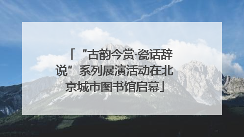 “古韵今赏·瓷话辞说”系列展演活动在北京城市图书馆启幕