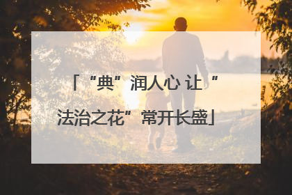 “典”润人心 让“法治之花”常开长盛