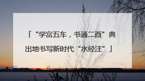 “学富五车，书通二酉”典出地书写新时代“水经注”
