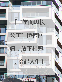 “学而思长公主”橙橙回归：放下桂冠，拾起人生