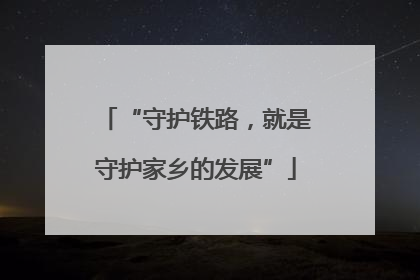 “守护铁路，就是守护家乡的发展”