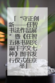 “守正创新——任智书法作品展”暨《任智五体书周兴嗣千字文七种》图书发行仪式在京举