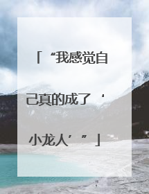 “我感觉自己真的成了‘小龙人’”