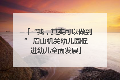 “我，其实可以做到” 眉山机关幼儿园促进幼儿全面发展