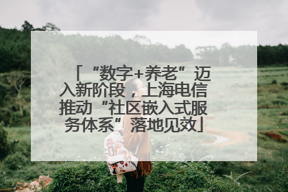 “数字+养老”迈入新阶段，上海电信推动“社区嵌入式服务体系”落地见效