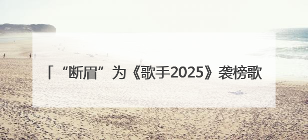 “断眉”为《歌手2025》袭榜歌手，将唱《Attention》和《See You Again》