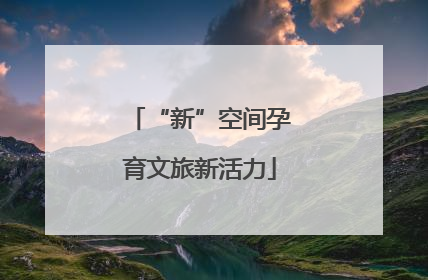 “新”空间孕育文旅新活力