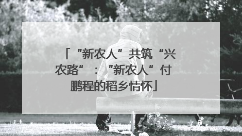 “新农人”共筑“兴农路”：“新农人”付鹏程的稻乡情怀