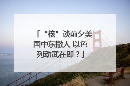 “核”谈前夕美国中东撤人 以色列动武在即？