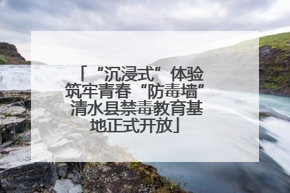 “沉浸式”体验 筑牢青春“防毒墙” 清水县禁毒教育基地正式开放