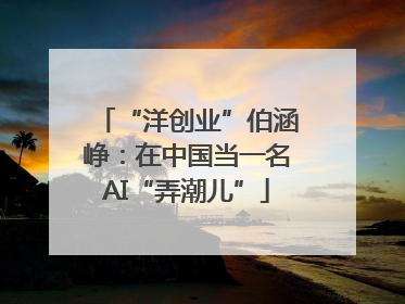 “洋创业”伯涵峥：在中国当一名AI“弄潮儿”