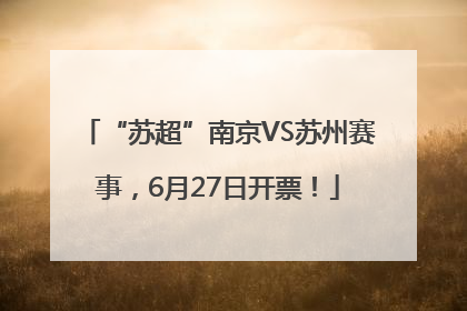 “苏超”南京VS苏州赛事，6月27日开票！