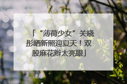 “薄荷少女”关晓彤晒新照迎夏天！双股麻花辫太亮眼