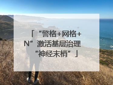 “警格+网格+N”激活基层治理“神经末梢”
