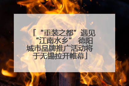 “重装之都”遇见“江南水乡” 德阳城市品牌推广活动将于无锡拉开帷幕