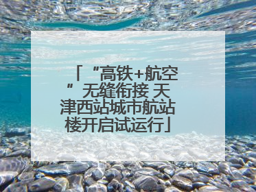 “高铁+航空”无缝衔接 天津西站城市航站楼开启试运行