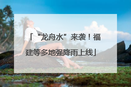 “龙舟水”来袭！福建等多地强降雨上线