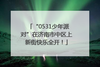 “0531少年派对”在济南市中区上新街快乐全开！