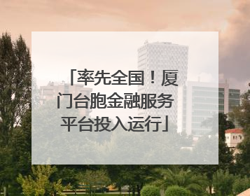率先全国！厦门台胞金融服务平台投入运行