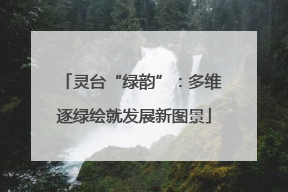 灵台“绿韵”：多维逐绿绘就发展新图景