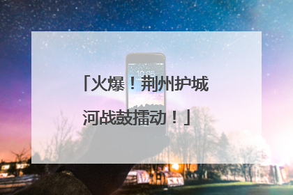 火爆！荆州护城河战鼓擂动！