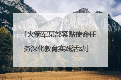 火箭军某部紧贴使命任务深化教育实践活动