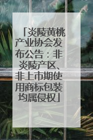 炎陵黄桃产业协会发布公告：非炎陵产区、非上市期使用商标包装均属侵权