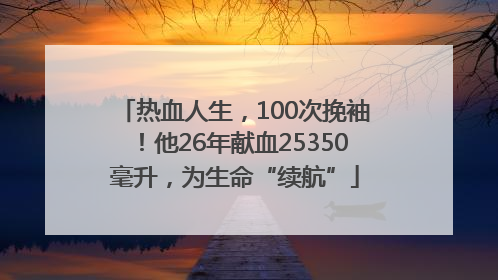 热血人生，100次挽袖！他26年献血25350毫升，为生命“续航”