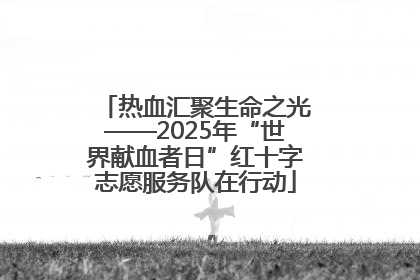 热血汇聚生命之光——2025年“世界献血者日”红十字志愿服务队在行动