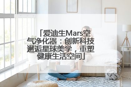 爱迪生Mars空气净化器：创新科技邂逅星球美学，重塑健康生活空间