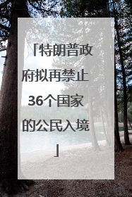 特朗普政府拟再禁止36个国家的公民入境