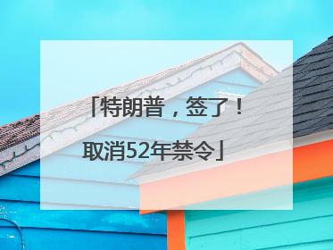 特朗普，签了！取消52年禁令