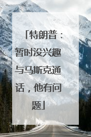 特朗普：暂时没兴趣与马斯克通话，他有问题