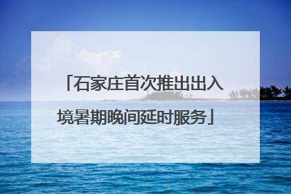 石家庄首次推出出入境暑期晚间延时服务