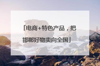 电商+特色产品，把邯郸好物卖向全国